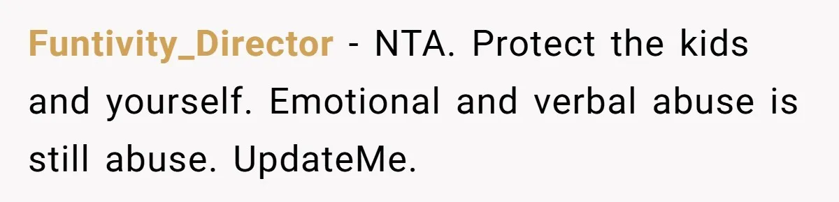 Funtivity_Director − NTA. Protect the kids and yourself. Emotional and verbal abuse is still abuse. UpdateMe.