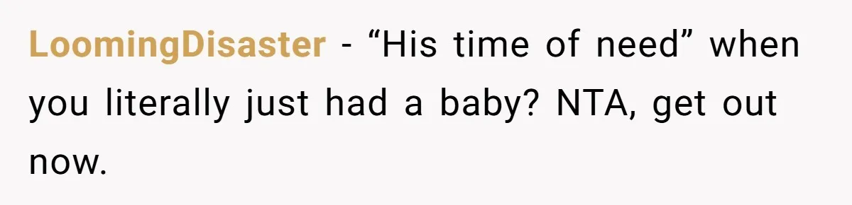 LoomingDisaster − “His time of need” when you literally just had a baby? NTA, get out now.