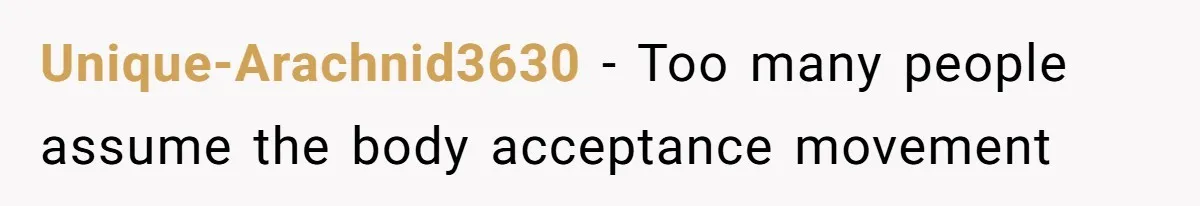 Unique-Arachnid3630 − Too many people assume the body acceptance movement