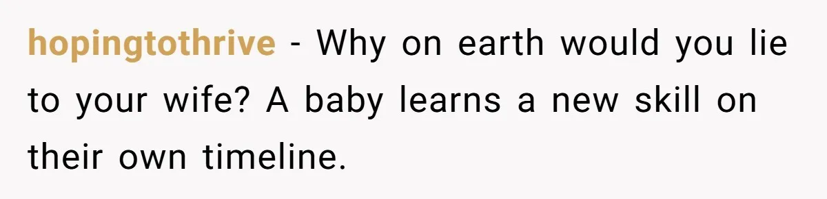 hopingtothrive − Why on earth would you lie to your wife? A baby learns a new skill on their own timeline.