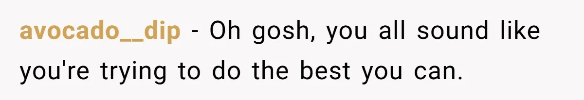 avocado__dip − Oh gosh, you all sound like you're trying to do the best you can.