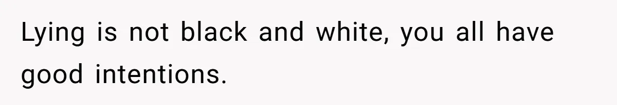 Lying is not black and white, you all have good intentions.