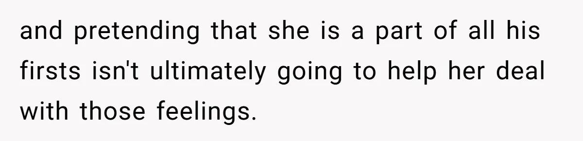 and pretending that she is a part of all his firsts isn't ultimately going to help her deal with those feelings.