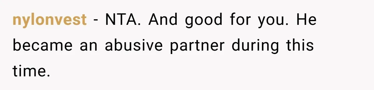 nylonvest − NTA. And good for you. He became an abusive partner during this time.