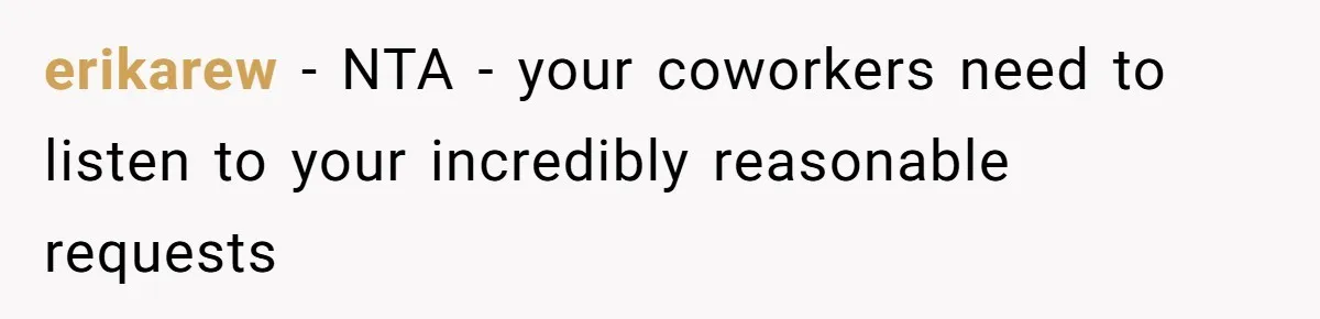 erikarew − NTA - your coworkers need to listen to your incredibly reasonable requests