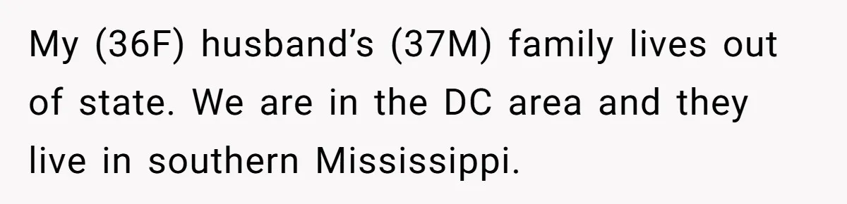 My (36F) husband’s (37M) family lives out of state. We are in the DC area and they live in southern Mississippi.