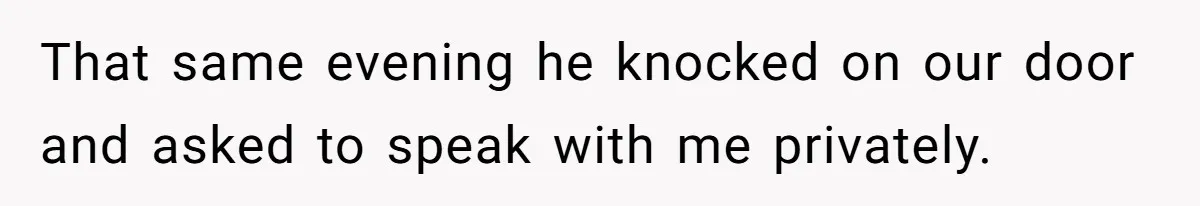 That same evening he knocked on our door and asked to speak with me privately.