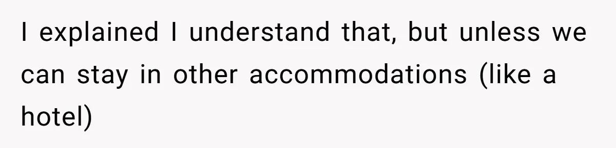 I explained I understand that, but unless we can stay in other accommodations (like a hotel)
