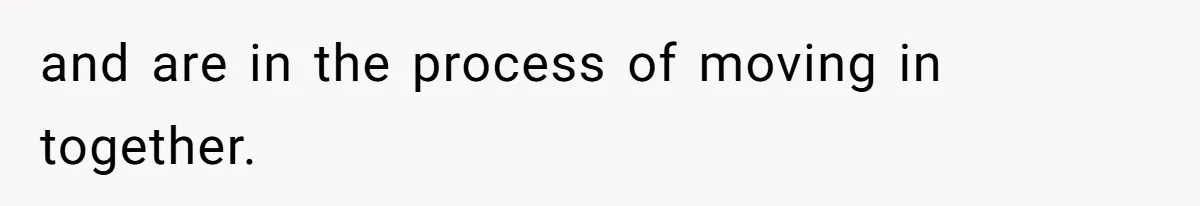 and are in the process of moving in together.