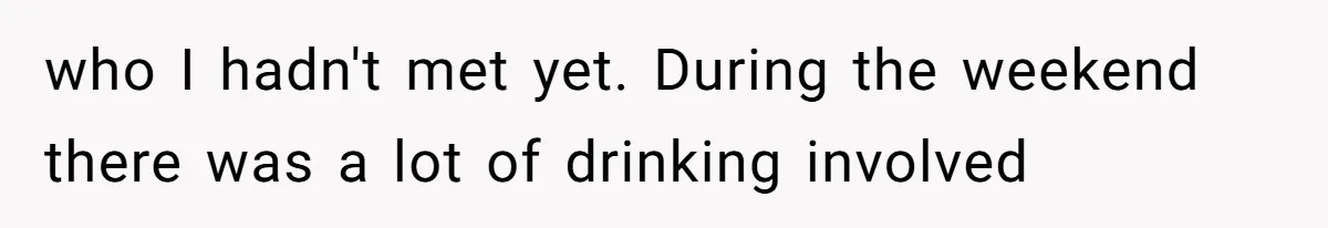 who I hadn't met yet. During the weekend there was a lot of drinking involved