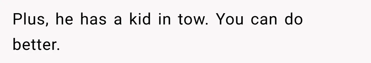 Plus, he has a kid in tow. You can do better.