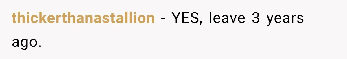 thickerthanastallion − YES, leave 3 years ago.
