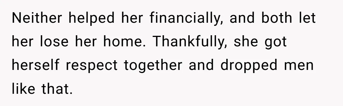 Neither helped her financially, and both let her lose her home. Thankfully, she got herself respect together and dropped men like that.