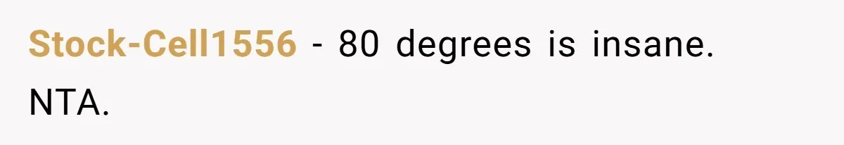 Stock-Cell1556 − 80 degrees is insane. NTA.