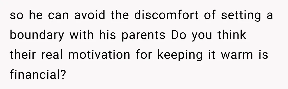 so he can avoid the discomfort of setting a boundary with his parents Do you think their real motivation for keeping it warm is financial?