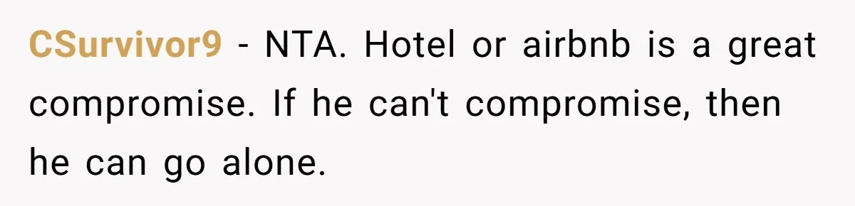 CSurvivor9 − NTA. Hotel or airbnb is a great compromise. If he can't compromise, then he can go alone.