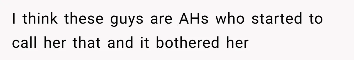 I think these guys are AHs who started to call her that and it bothered her