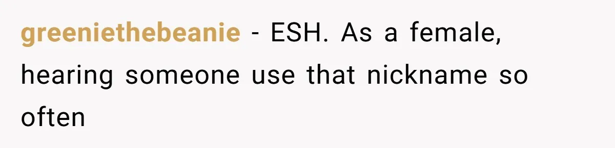 greeniethebeanie − ESH. As a female, hearing someone use that nickname so often