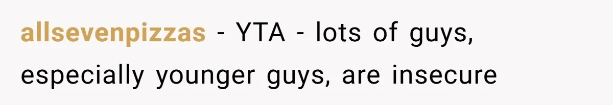 allsevenpizzas − YTA - lots of guys, especially younger guys, are insecure