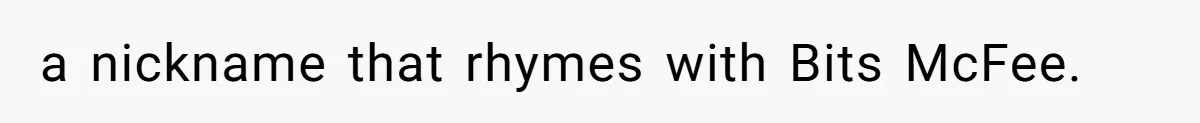 a nickname that rhymes with Bits McFee.