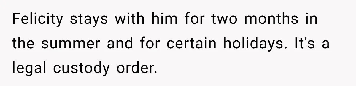 Felicity stays with him for two months in the summer and for certain holidays. It's a legal custody order.