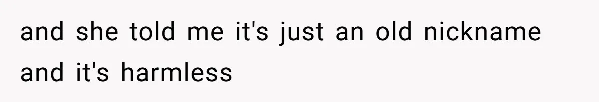 and she told me it's just an old nickname and it's harmless