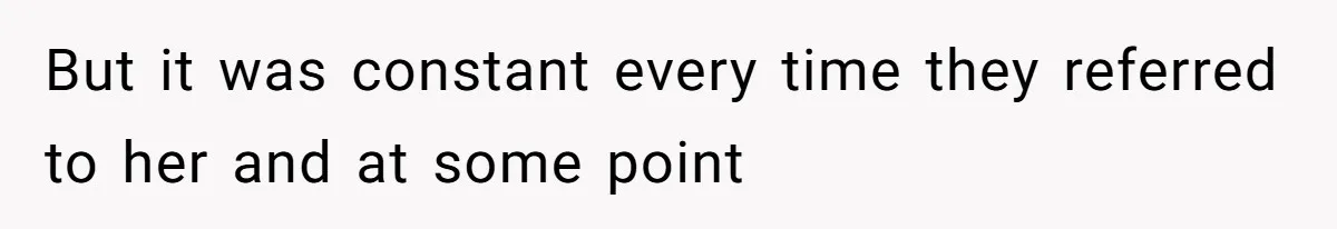 But it was constant every time they referred to her and at some point
