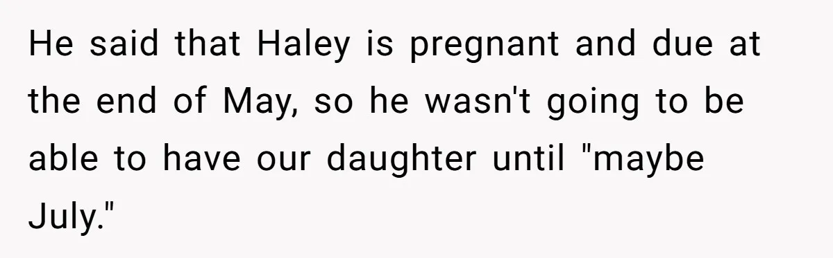 He said that Haley is pregnant and due at the end of May, so he wasn't going to be able to have our daughter until "maybe July."