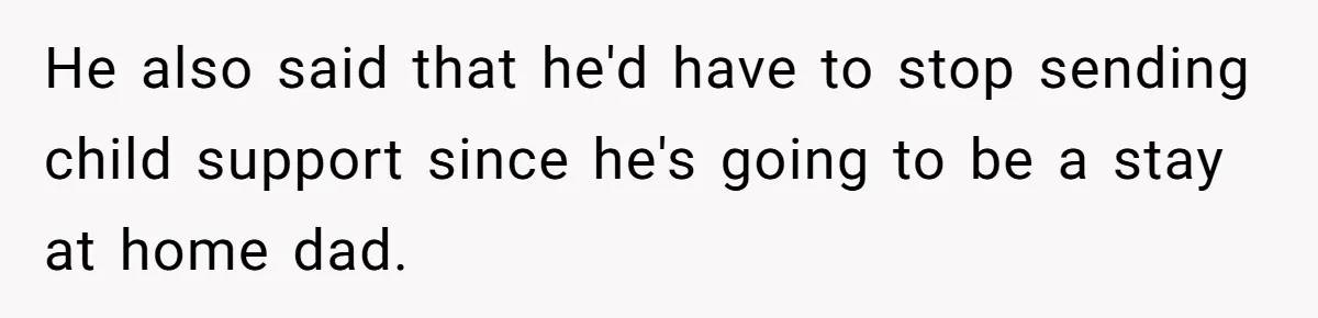 He also said that he'd have to stop sending child support since he's going to be a stay at home dad.