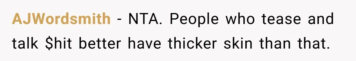 AJWordsmith − NTA. People who tease and talk $hit better have thicker skin than that.