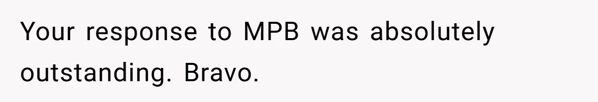 Your response to MPB was absolutely outstanding. Bravo.