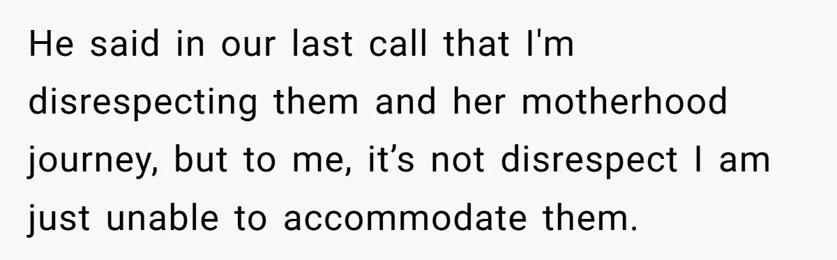He said in our last call that I'm disrespecting them and her motherhood journey, but to me, it’s not disrespect I am just unable to accommodate them.