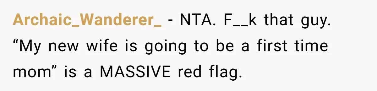 Archaic_Wanderer_ − NTA. F__k that guy. “My new wife is going to be a first time mom” is a MASSIVE red flag.