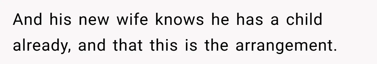 And his new wife knows he has a child already, and that this is the arrangement.