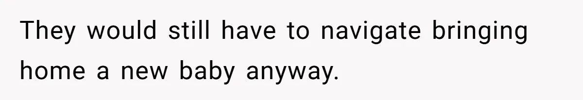 They would still have to navigate bringing home a new baby anyway.