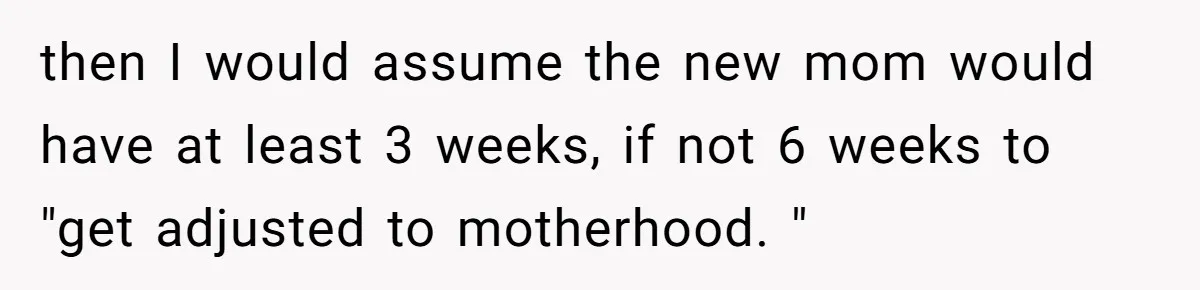 then I would assume the new mom would have at least 3 weeks, if not 6 weeks to "get adjusted to motherhood. "