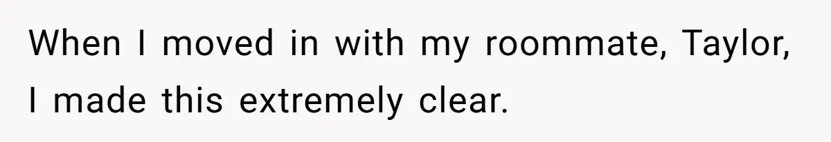 When I moved in with my roommate, Taylor, I made this extremely clear.