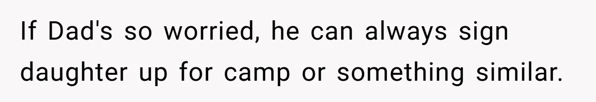 If Dad's so worried, he can always sign daughter up for camp or something similar.