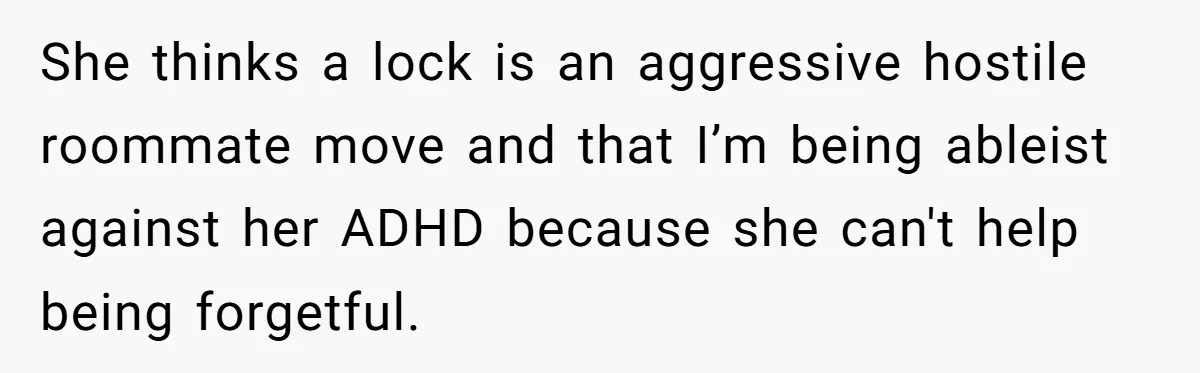 She thinks a lock is an aggressive hostile roommate move and that I’m being ableist against her ADHD because she can't help being forgetful.