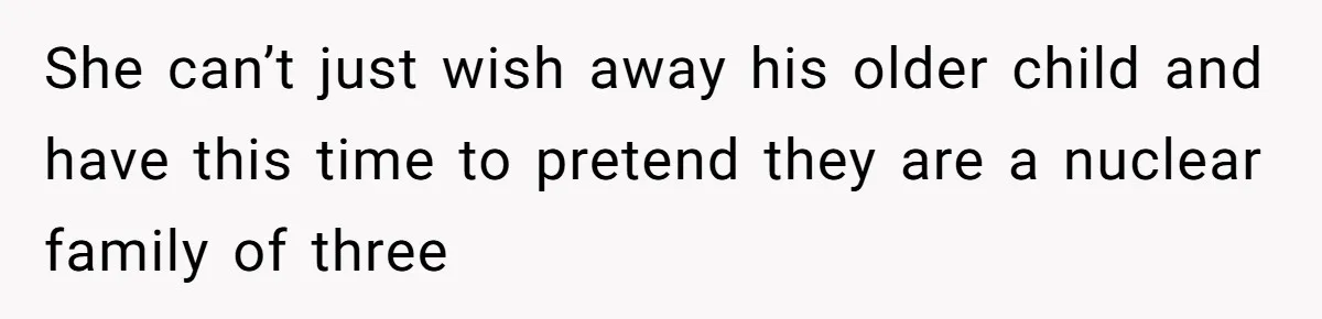 She can’t just wish away his older child and have this time to pretend they are a nuclear family of three