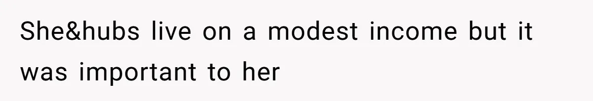 She&hubs live on a modest income but it was important to her