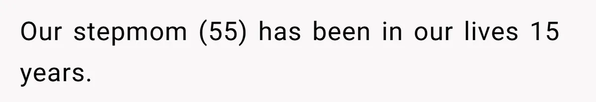 Our stepmom (55) has been in our lives 15 years.