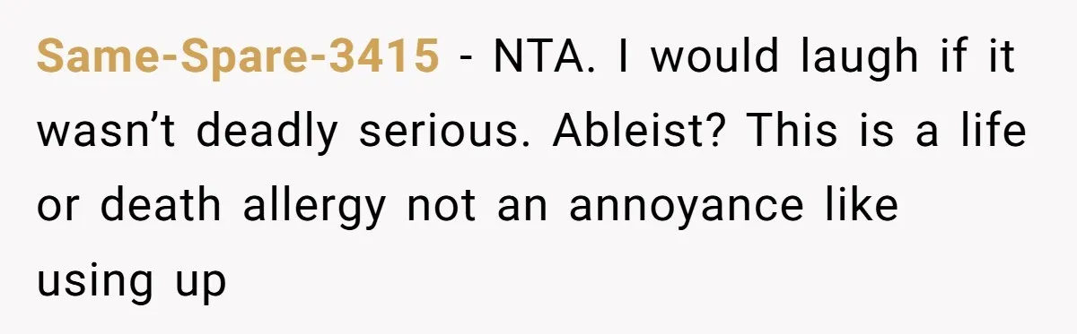 Same-Spare-3415 − NTA. I would laugh if it wasn’t deadly serious. Ableist? This is a life or death allergy not an annoyance like using up
