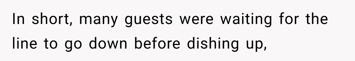 In short, many guests were waiting for the line to go down before dishing up,