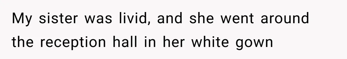 My sister was livid, and she went around the reception hall in her white gown