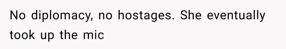 No diplomacy, no hostages. She eventually took up the mic