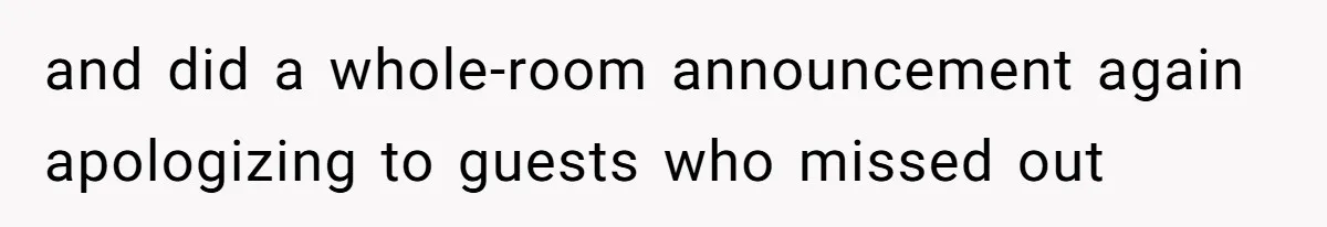 and did a whole-room announcement again apologizing to guests who missed out