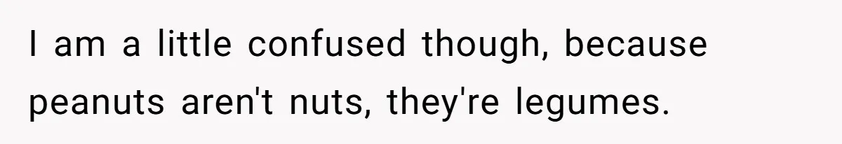 I am a little confused though, because peanuts aren't nuts, they're legumes.