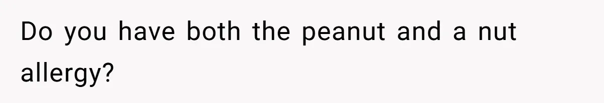 Do you have both the peanut and a nut allergy?