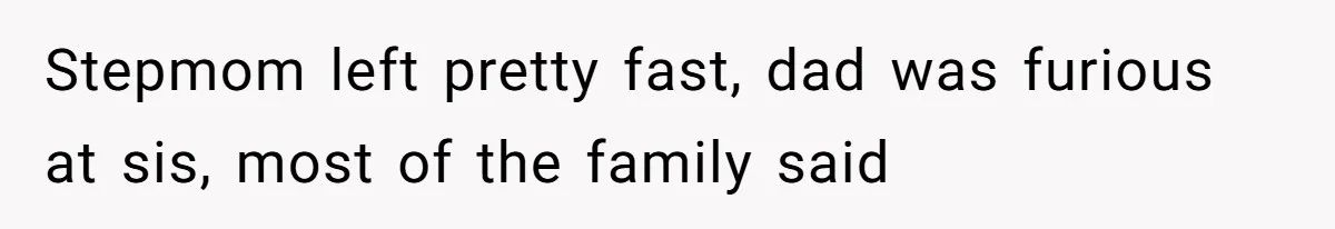 Stepmom left pretty fast, dad was furious at sis, most of the family said
